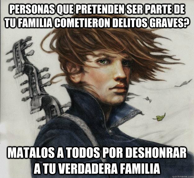 personas que pretenden ser parte de tu familia cometieron delitos graves? Matalos a todos por deshonrar a tu verdadera familia  Advice Kvothe