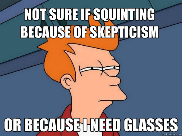 Not sure if squinting because of skepticism Or because I need glasses  Futurama Fry