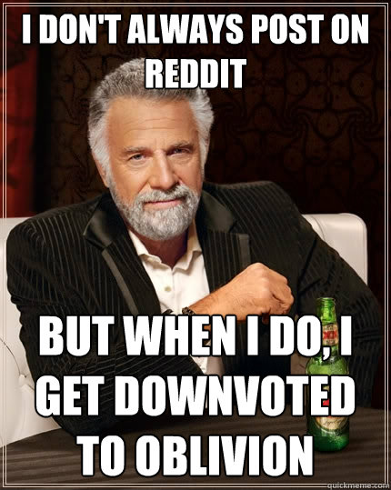 I don't always post on reddit But when I do, I get downvoted to oblivion  The Most Interesting Man In The World