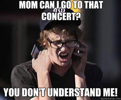 Mom can I go to that concert? You don't understand me!  Sad Hipster