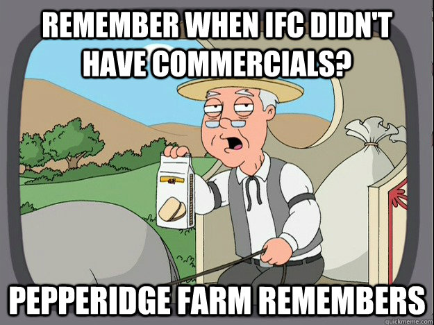 remember when IFC didn't have commercials? Pepperidge farm remembers  Pepperidge Farm Remembers