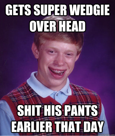 Gets super wedgie over head Shit his pants earlier that day  Bad Luck Brian