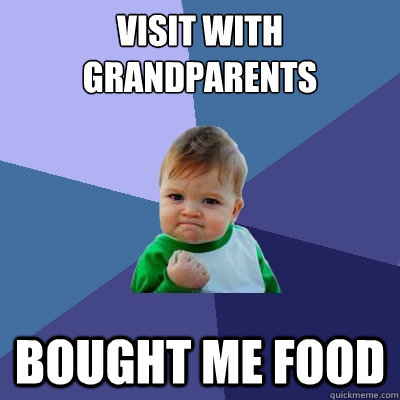 Visit with grandparents bought me food  Success Kid