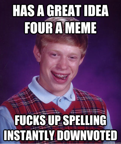 Has a great idea four a meme Fucks up spelling Instantly downvoted  Bad Luck Brian