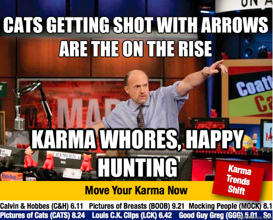 Cats getting shot with arrows are the on the rise
 Karma whores, happy hunting - Cats getting shot with arrows are the on the rise
 Karma whores, happy hunting  Mad Karma with Jim Cramer