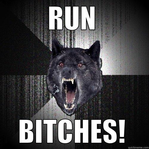 RUN BITCHES! Insanity Wolf