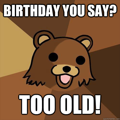 Birthday you say? too old!  Pedobear