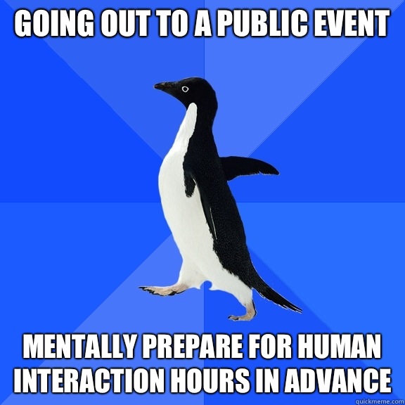 Going out to a public event Mentally prepare for human interaction hours in advance - Going out to a public event Mentally prepare for human interaction hours in advance  Socially Awkward Penguin