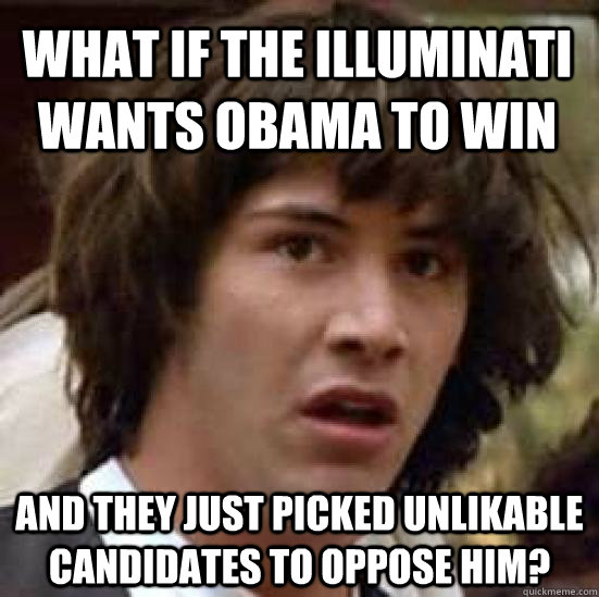 What if the illuminati wants obama to win and they just picked unlikable  candidates to oppose him?  conspiracy keanu