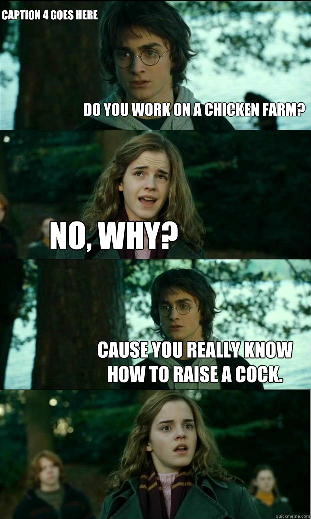 Do you work on a chicken farm? No, why? Cause you really know how to raise a cock. Caption 4 goes here - Do you work on a chicken farm? No, why? Cause you really know how to raise a cock. Caption 4 goes here  Horny Harry