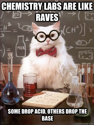 Chemistry labs are like raves some drop acid, others drop the base - Chemistry labs are like raves some drop acid, others drop the base  Chemistry Cat