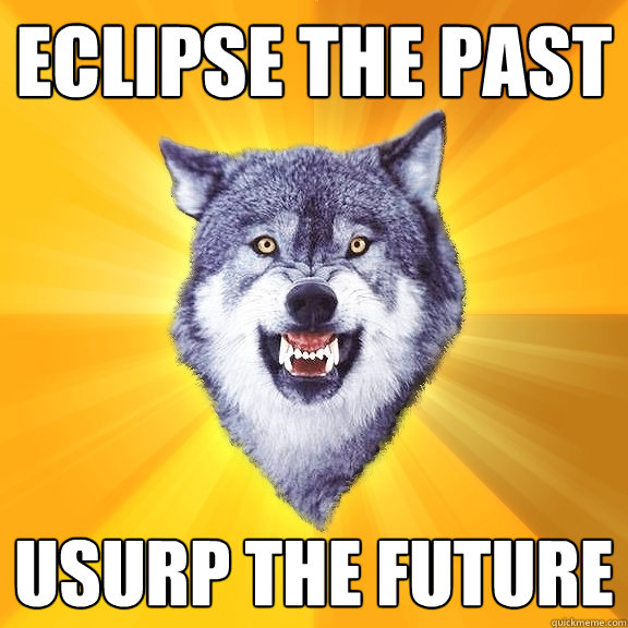 ECLIPSE THE PAST USURP THE FUTURE  Courage Wolf