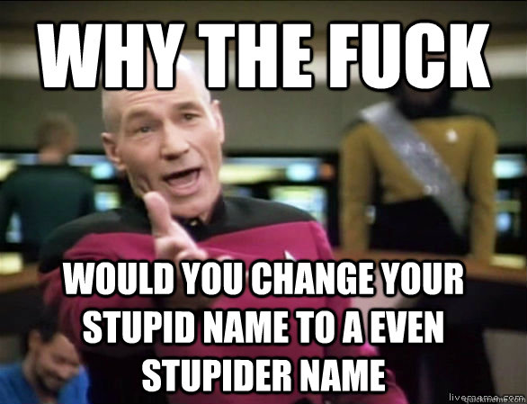 why the fuck Would you change your stupid name to a even stupider name  Annoyed Picard HD