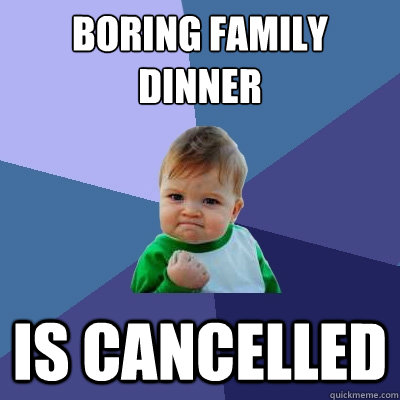 Boring Family Dinner IS CANCELLED - Boring Family Dinner IS CANCELLED  Success Kid