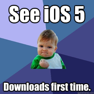 See iOS 5 Downloads first time.  Success Kid