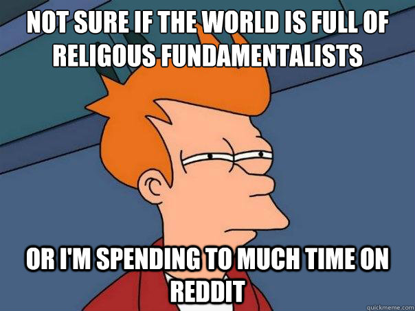 Not sure if the world is full of religous fundamentalists or i'm spending to much time on reddit  Futurama Fry