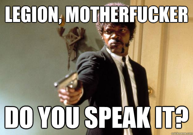 Legion, motherfucker do you speak it? - Legion, motherfucker do you speak it?  Samuel L Jackson