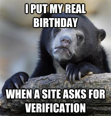 I put my real birthday When a site asks for verification  Confession Bear