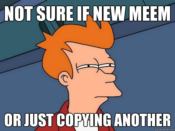 Not sure if new meem Or just copying another - Not sure if new meem Or just copying another  Futurama Fry