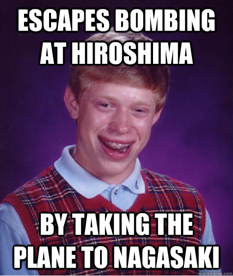 escapes bombing at hiroshima by taking the plane to nagasaki - escapes bombing at hiroshima by taking the plane to nagasaki  Bad Luck Brian