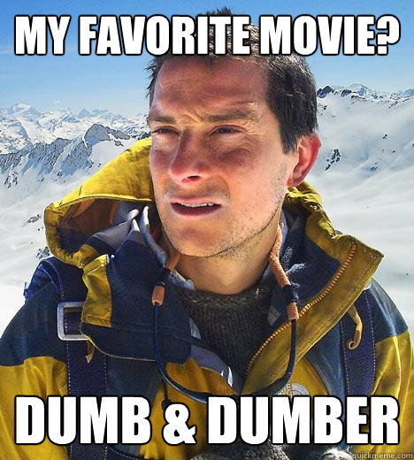 My favorite movie? Dumb & Dumber  Bear Grylls