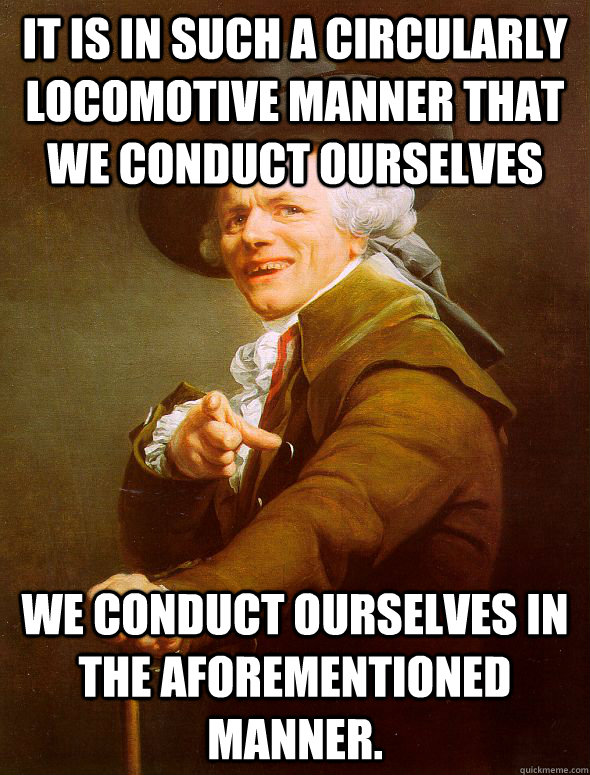 It is in such a circularly locomotive manner that we conduct ourselves We conduct ourselves in the aforementioned manner.  Joseph Ducreux