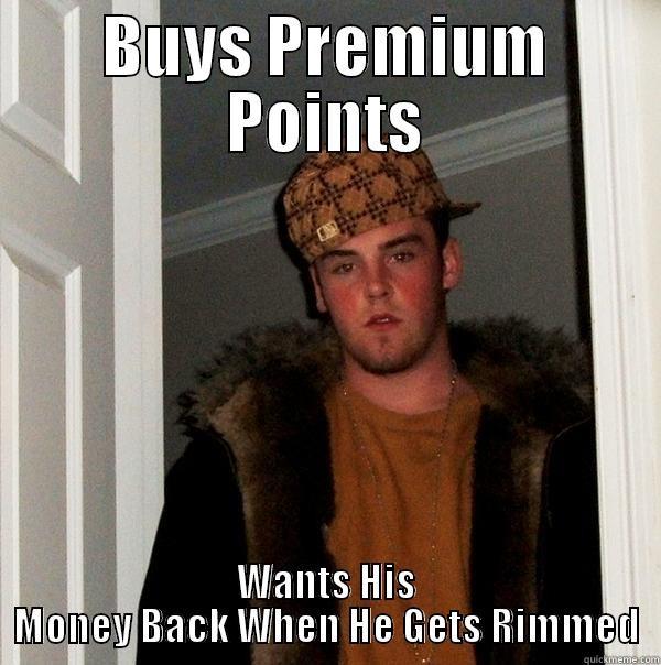 BUYS PREMIUM POINTS WANTS HIS MONEY BACK WHEN HE GETS RIMMED Scumbag Steve