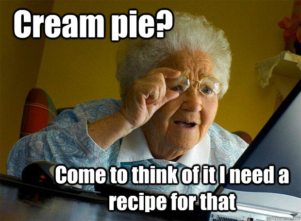 Cream pie? Come to think of it I need a recipe for that  Grandma finds the Internet