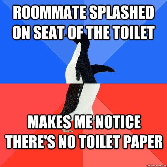 Roommate splashed on seat of the toilet makes me notice there's no toilet paper - Roommate splashed on seat of the toilet makes me notice there's no toilet paper  Socially Awkward Awesome Penguin