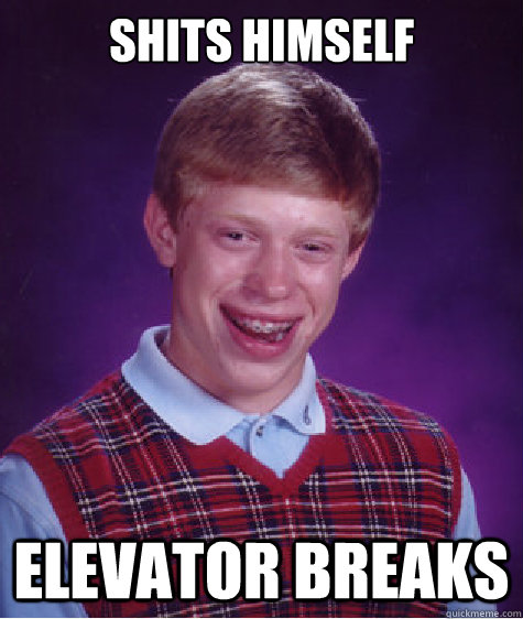 shits himself elevator breaks  Bad Luck Brian