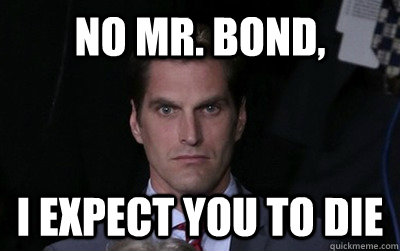 No Mr. Bond, I expect you to die  Menacing Josh Romney