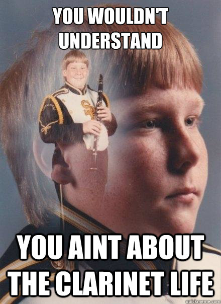 YOU WOULDN'T UNDERSTAND YOU AINT ABOUT THE CLARINET LIFE  PTSD Clarinet Boy