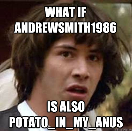 WHAT IF ANDREWSMITH1986 IS ALSO POTATO_IN_MY_ANUS  conspiracy keanu