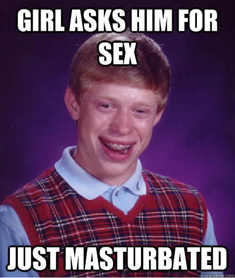 Girl asks him for sex Just masturbated  Bad Luck Brian