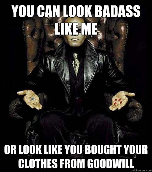 You can look badass like me Or look like you bought your clothes from Goodwill  Morpheus