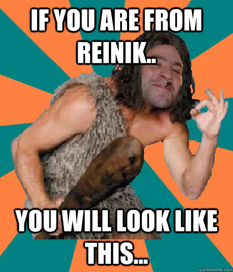 If you are from reinik.. you will look like this...  Good Guy Grog