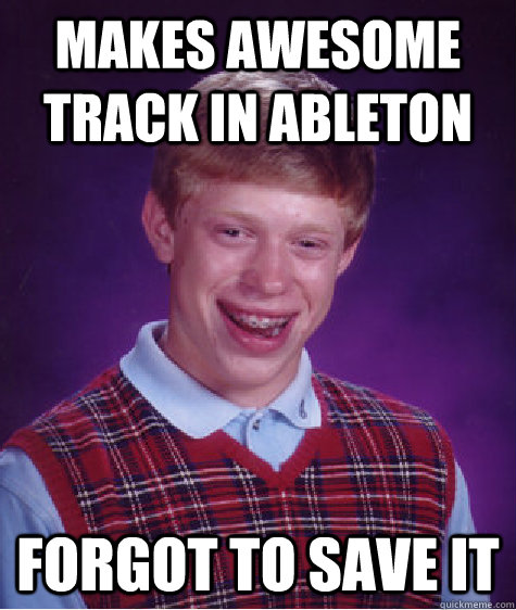 makes awesome track in ableton forgot to save it  Bad Luck Brian