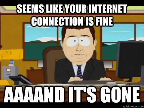 Seems like your internet connection is fine Aaaand it's gone - Seems like your internet connection is fine Aaaand it's gone  Misc