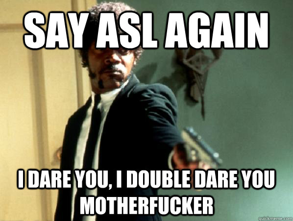 say asl again i dare you, i double dare you motherfucker - say asl again i dare you, i double dare you motherfucker  Say It Again Sam