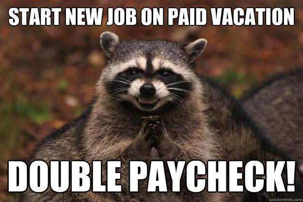 Start new job on paid vacation double paycheck!  