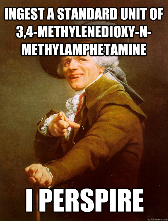 Ingest a standard unit of 3,4-methylenedioxy-N-methylamphetamine I perspire  Joseph Ducreux