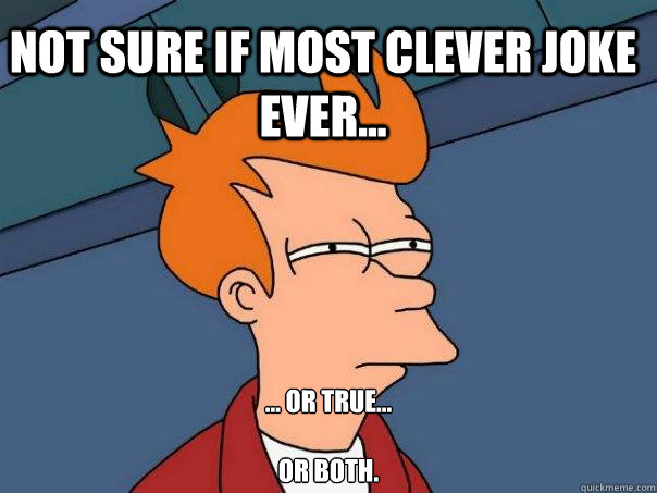 Not sure if most clever joke ever... ... or true...

or both.  Futurama Fry