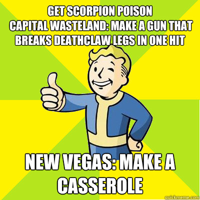 get scorpion poison
 capital wasteland: make a gun that breaks deathclaw legs in one hit new vegas: make a casserole  Fallout new vegas