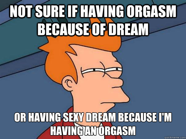 not sure if having orgasm because of dream or having sexy dream because i'm having an orgasm  Futurama Fry