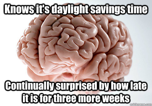 Knows it's daylight savings time Continually surprised by how late it is for three more weeks   Scumbag Brain