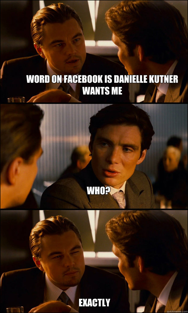 Word on Facebook is Danielle Kutner wants me Who? Exactly  Inception