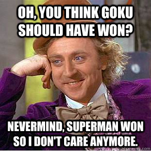 Oh, you think Goku should have won? Nevermind, Superman won so I don't care anymore.  Condescending Wonka