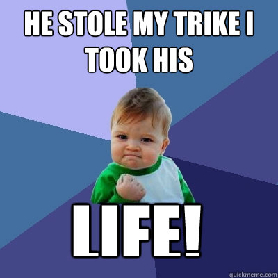 he stole my trike i took his  life! - he stole my trike i took his  life!  Success Kid