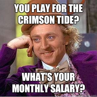 You play for the Crimson Tide? What's your monthly salary?   Condescending Wonka