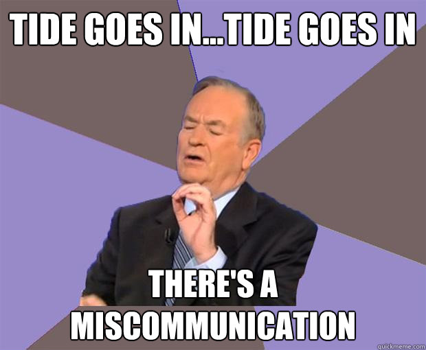 tide goes in...tide goes in There's a miscommunication  Bill O Reilly